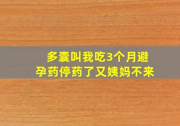 多囊叫我吃3个月避孕药停药了又姨妈不来