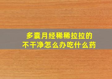 多囊月经稀稀拉拉的不干净怎么办吃什么药