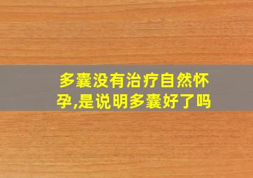 多囊没有治疗自然怀孕,是说明多囊好了吗