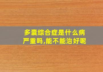 多囊综合症是什么病严重吗,能不能治好呢