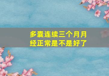 多囊连续三个月月经正常是不是好了