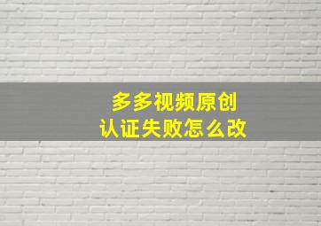 多多视频原创认证失败怎么改