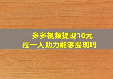 多多视频提现10元拉一人助力能够提现吗