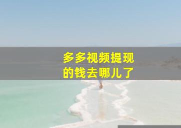 多多视频提现的钱去哪儿了