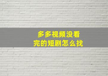 多多视频没看完的短剧怎么找