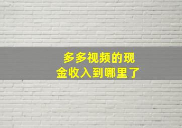 多多视频的现金收入到哪里了