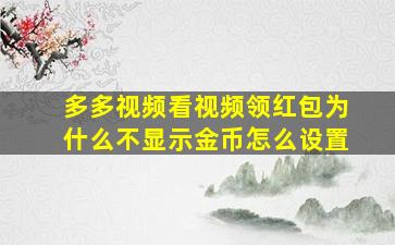 多多视频看视频领红包为什么不显示金币怎么设置