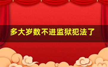 多大岁数不进监狱犯法了