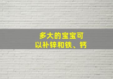 多大的宝宝可以补锌和铁、钙