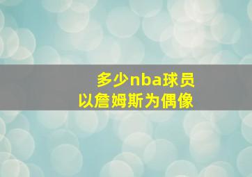 多少nba球员以詹姆斯为偶像