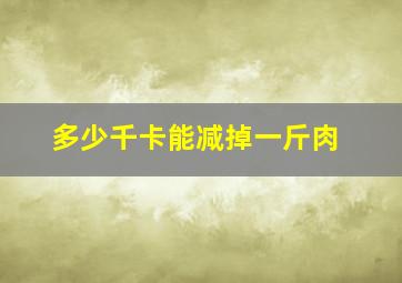 多少千卡能减掉一斤肉