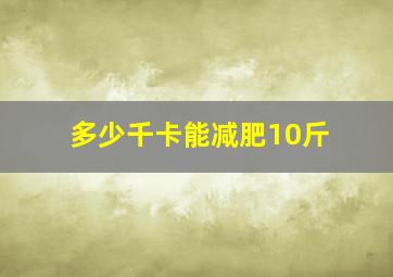 多少千卡能减肥10斤