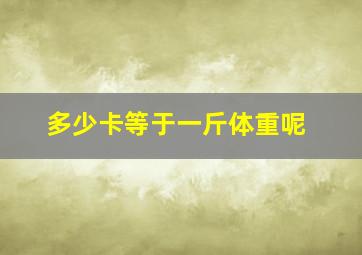 多少卡等于一斤体重呢