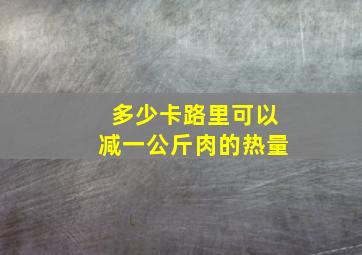 多少卡路里可以减一公斤肉的热量