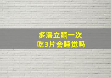 多潘立酮一次吃3片会睡觉吗