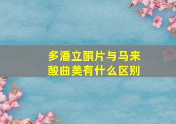 多潘立酮片与马来酸曲美有什么区别