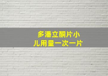 多潘立酮片小儿用量一次一片