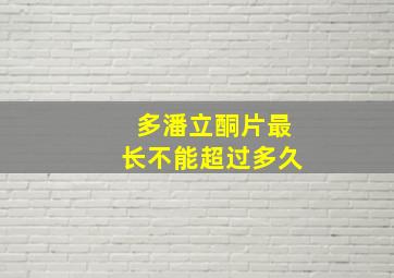 多潘立酮片最长不能超过多久