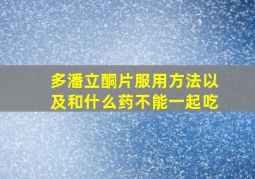 多潘立酮片服用方法以及和什么药不能一起吃