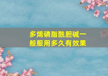 多烯磷脂酰胆碱一般服用多久有效果