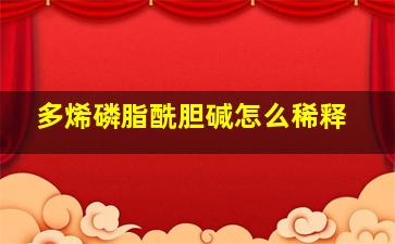 多烯磷脂酰胆碱怎么稀释