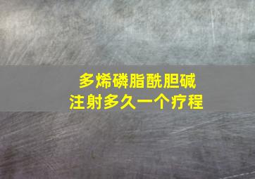 多烯磷脂酰胆碱注射多久一个疗程