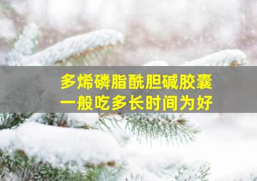 多烯磷脂酰胆碱胶囊一般吃多长时间为好