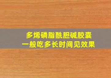 多烯磷脂酰胆碱胶囊一般吃多长时间见效果