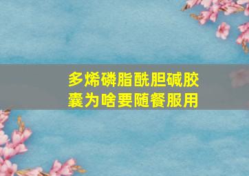 多烯磷脂酰胆碱胶囊为啥要随餐服用