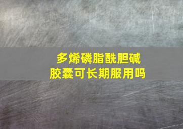 多烯磷脂酰胆碱胶囊可长期服用吗