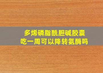 多烯磷脂酰胆碱胶囊吃一周可以降转氨酶吗