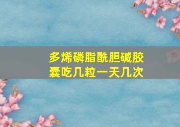 多烯磷脂酰胆碱胶囊吃几粒一天几次