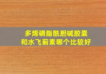 多烯磷脂酰胆碱胶囊和水飞蓟素哪个比较好