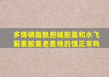 多烯磷脂酰胆碱胶囊和水飞蓟素胶囊老是绝的饿正常吗