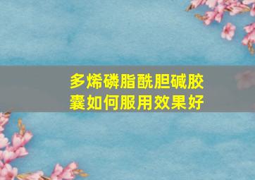 多烯磷脂酰胆碱胶囊如何服用效果好