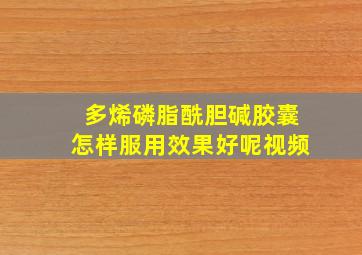 多烯磷脂酰胆碱胶囊怎样服用效果好呢视频