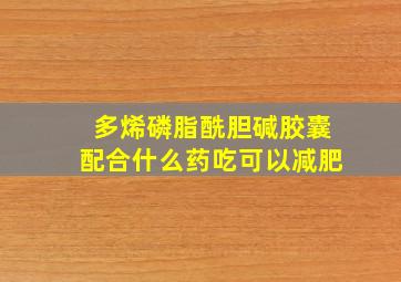 多烯磷脂酰胆碱胶囊配合什么药吃可以减肥