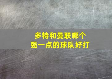 多特和曼联哪个强一点的球队好打