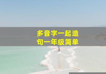 多音字一起造句一年级简单