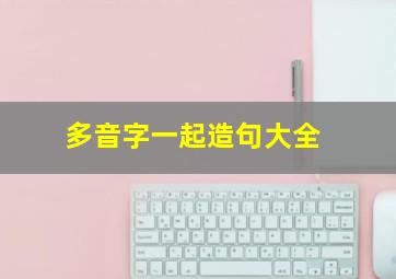 多音字一起造句大全