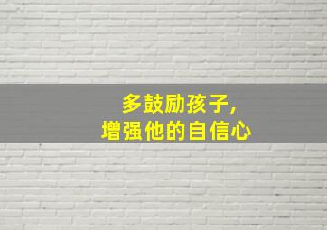 多鼓励孩子,增强他的自信心