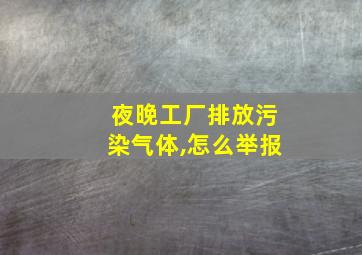 夜晚工厂排放污染气体,怎么举报