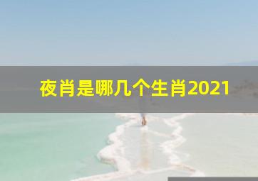 夜肖是哪几个生肖2021