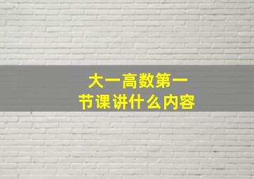 大一高数第一节课讲什么内容