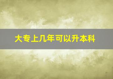 大专上几年可以升本科