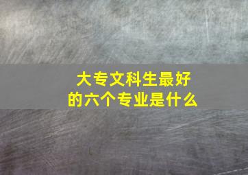 大专文科生最好的六个专业是什么