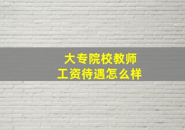 大专院校教师工资待遇怎么样