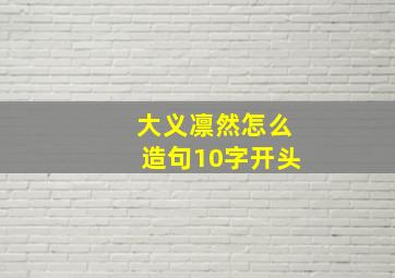 大义凛然怎么造句10字开头