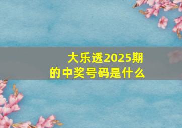 大乐透2025期的中奖号码是什么