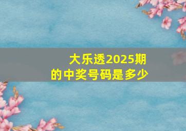 大乐透2025期的中奖号码是多少